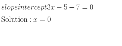The slope intercept of 3x-5+7=0 is x=0